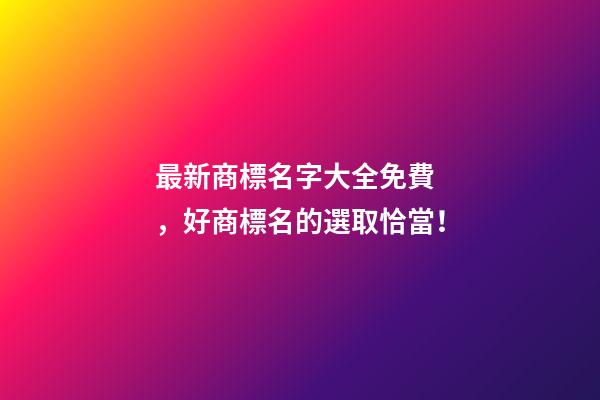 最新商標名字大全免費，好商標名的選取恰當！-第1張-商標起名-玄機派